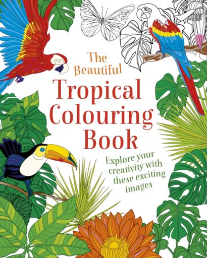 THE BEAUTIFUL TROPICAL COLOURING BOOK EXPLORE YOUR