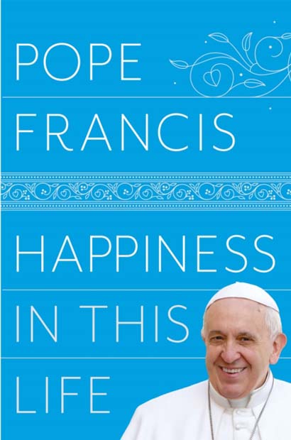 HAPPINESS IN THIS LIFE- POPE FRANCIS