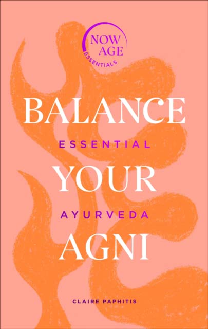 BALANCE YOUR AGNI ESSENTIAL AYURVEDA NOW AGE SERIE