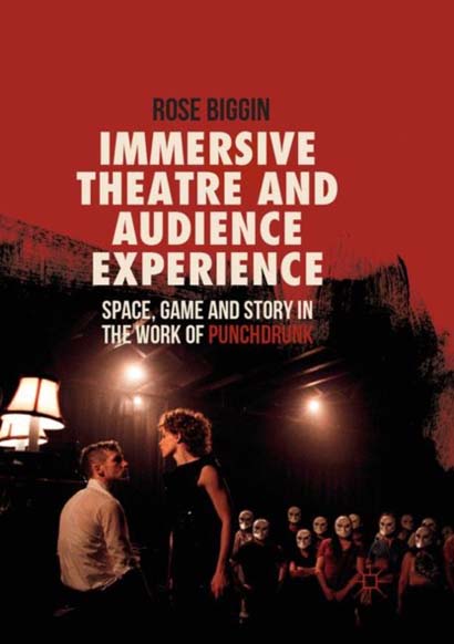 IMMERSIVE THEATRE AND AUDIENCE EXPERIENCE  SPACE GAME AND STORY IN THE WORK OF PUNCHDRUNK - ROSE BIGGIN