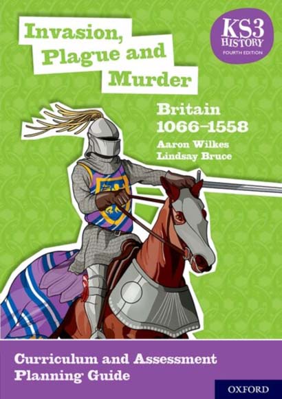KS3 HISTORY 4TH EDITION INVASION PLAGUE AND MURDER BRITAIN 1066-1558 CURRICULUM AND ASSESSMENT PLANNING GUIDE - AARON WILKES