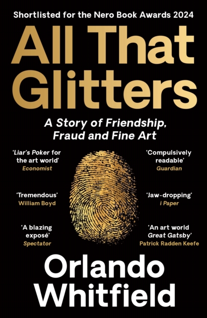 ALL THAT GLITTERS  A STORY OF FRIENDSHIP FRAUD AND FINE ART SHORTLISTED FOR THE 2024 NERO BOOK AWARDS ORLANDO WHITFIELD