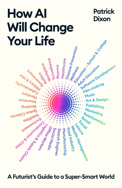 HOW AI WILL CHANGE YOUR LIFE  A FUTURISTS GUIDE TO A SUPER-SMART WORLD PATRICK DIXON