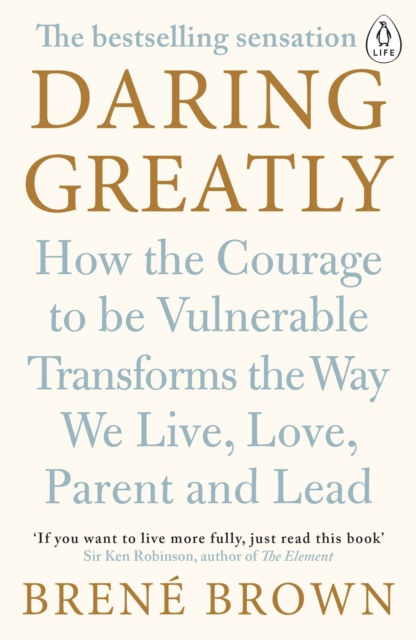 DARING GREATLY: HOW THE COURAGE TO BE VULNERABLE TRANSFORMS THE WAY WE LIVE, LOVE, PARENT, AND LEAD - BRENE BROWN