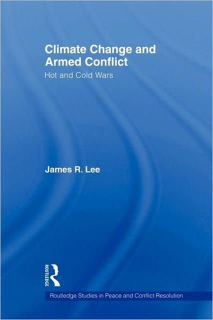 CLIMATE CHANGE AND ARMED CONFLICT HOT AND COLD WARS - JAMES R LEE