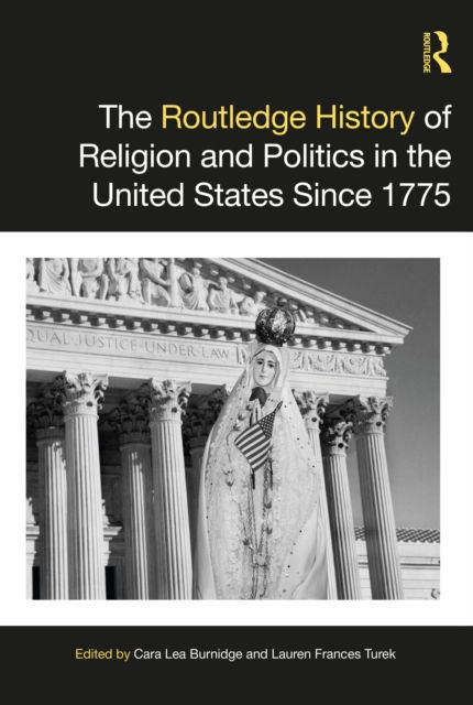 THE ROUTLEDGE HISTORY OF RELIGION AND POLITICS IN THE UNITED STATES SINCE 1775 - LAUREN FRANCES TUREK