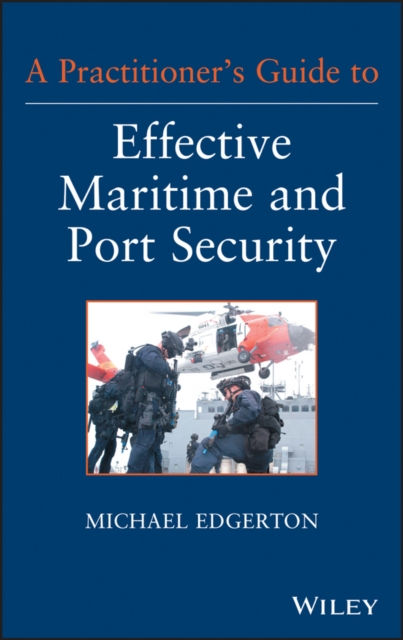 A PRACTITIONERS GUIDE TO EFFECTIVE MARITIME AND PORT SECURITY - MICHAEL EDGERTON