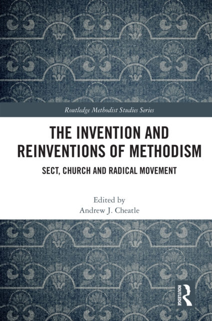 THE INVENTION AND REINVENTIONS OF METHODISM - ANDREW J CHEATLE
