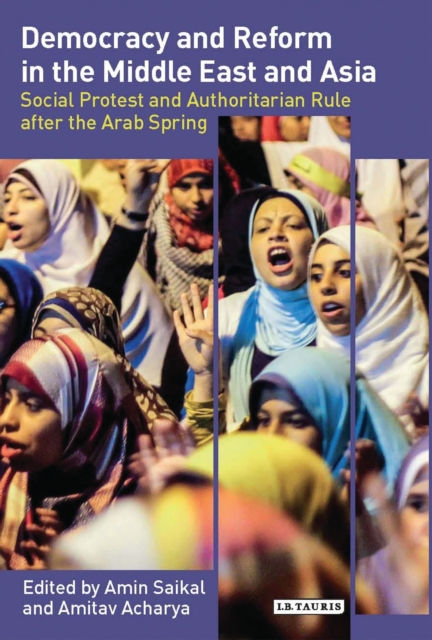 DEMOCRACY AND REFORM IN THE MIDDLE EAST AND ASIA : SOCIAL PROTEST AND AUTHORITARIAN RULE AFTER THE ARAB SPRING