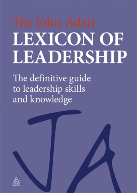 The John Adair Lexicon Of Leadership : The Definitive Guide To Leadership Skills And Knowledge
