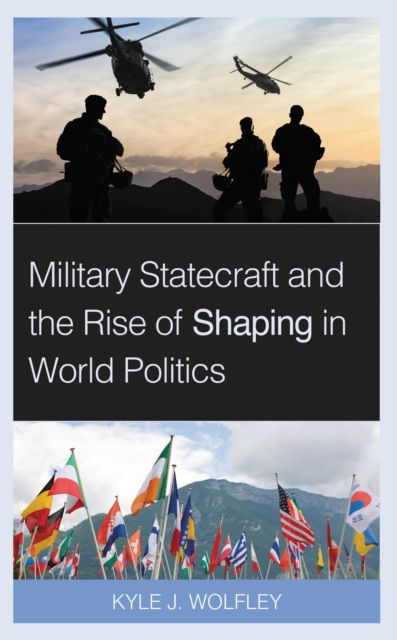 MILITARY STATECRAFT & THE RISE OF SHAPING IN WORLD POLITICS -