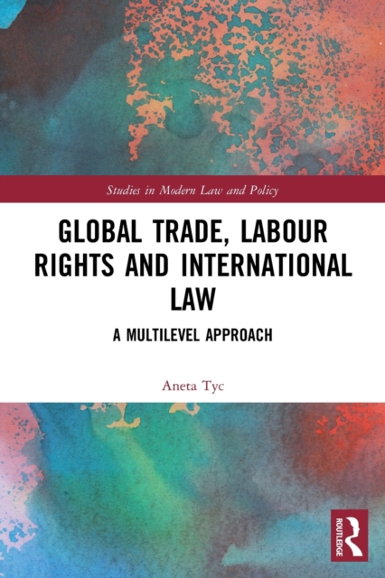 Global Trade Labour Rights And International Law A Multilevel Approach - Aneta Tyc